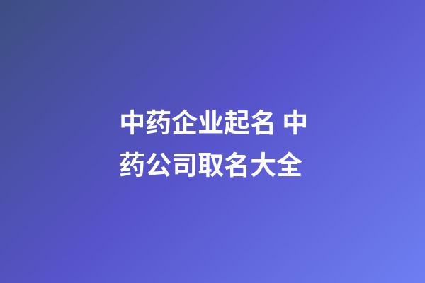 中药企业起名 中药公司取名大全-第1张-公司起名-玄机派